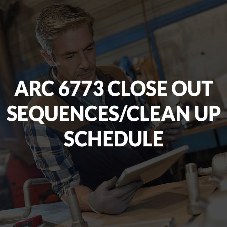 ARC 6773 CLOSE OUT SEQUENCES/CLEAN UP SCHEDULE